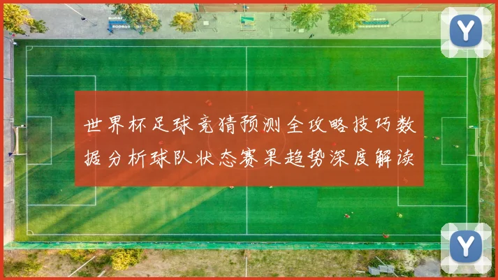 世界杯足球竞猜预测全攻略技巧数据分析球队状态赛果趋势深度解读