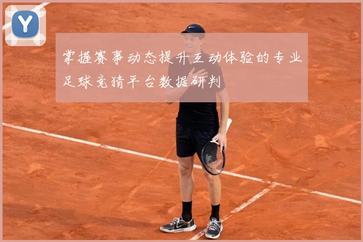 掌握赛事动态提升互动体验的专业足球竞猜平台数据研判