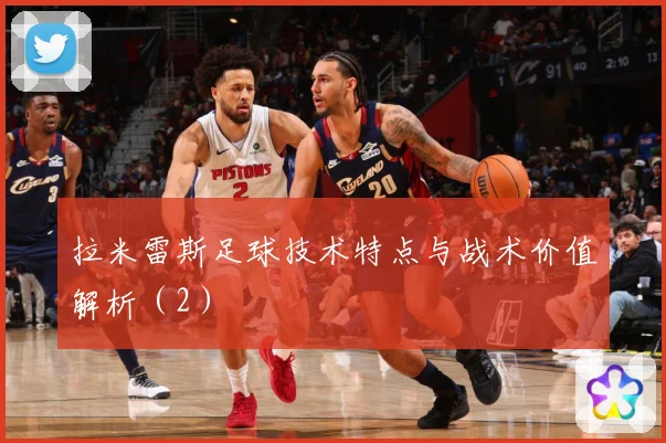 拉米雷斯足球技术特点与战术价值解析（2）