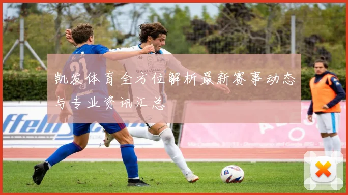 凯发体育全方位解析最新赛事动态与专业资讯汇总