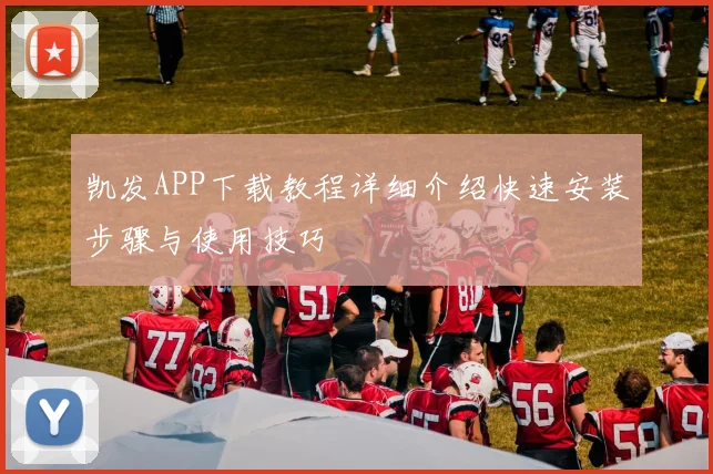 凯发APP下载教程详细介绍快速安装步骤与使用技巧