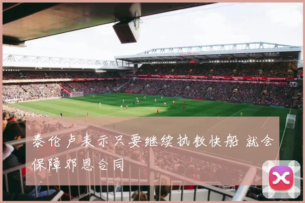 泰伦卢表示只要继续执教快船 就会保障邓恩合同