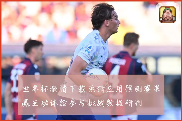 世界杯激情下载竞猜应用预测赛果赢互动体验参与挑战数据研判