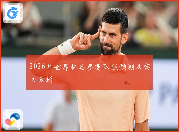2026年世界杯各参赛队伍预测及实力分析