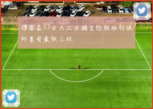 穆雷轰53分九三分掘金险胜独行侠约基奇豪取三双