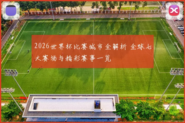 2026世界杯比赛城市全解析 全球七大赛场与精彩赛事一览