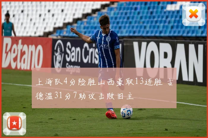 上海队4分险胜山西豪取13连胜 古德温31分7助攻击败旧主