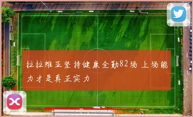 拉拉维亚坚持健康全勤82场 上场能力才是真正实力