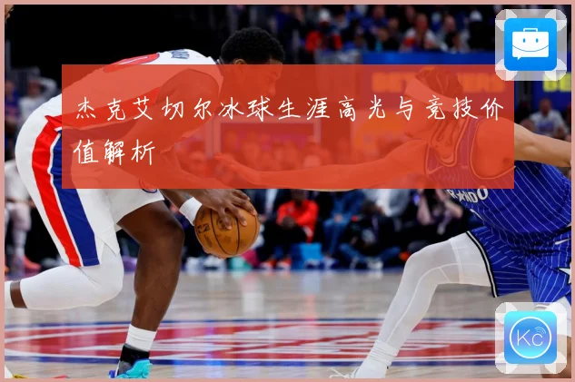 杰克艾切尔冰球生涯高光与竞技价值解析