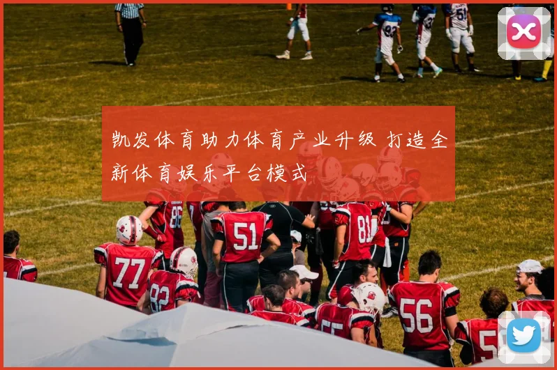 凯发体育助力体育产业升级 打造全新体育娱乐平台模式