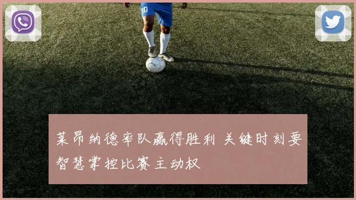 莱昂纳德率队赢得胜利 关键时刻要智慧掌控比赛主动权