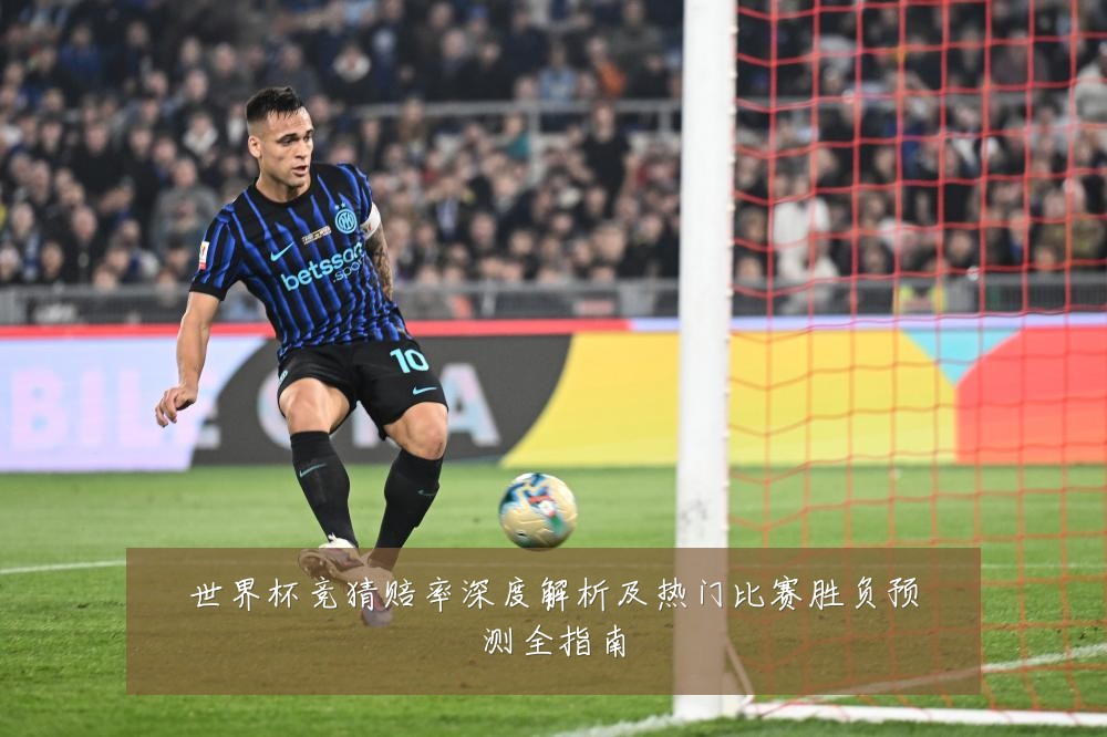 世界杯竞猜赔率深度解析及热门比赛胜负预测全指南