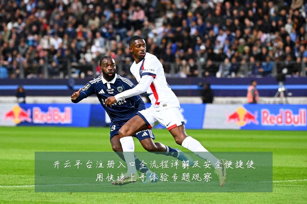 开云平台注册入口全流程详解及安全便捷使用快速上手体验专题观察