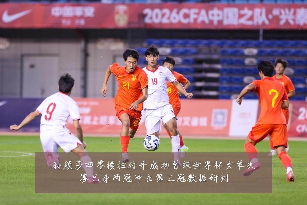 孙颖莎四零横扫对手成功晋级世界杯女单决赛已夺两冠冲击第三冠数据研判