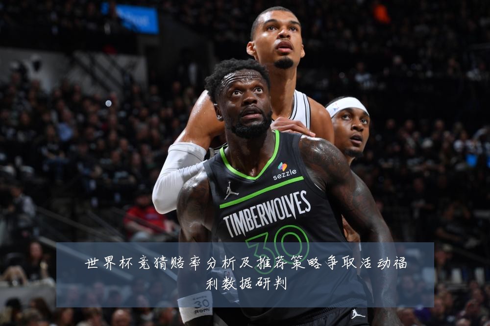 世界杯竞猜赔率分析及推荐策略争取活动福利数据研判