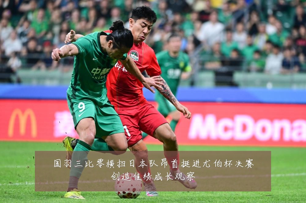 国羽三比零横扫日本队昂首挺进尤伯杯决赛创造佳绩成长观察