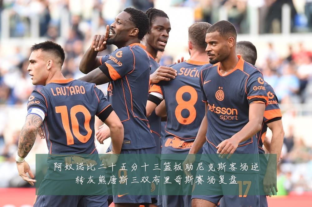 阿奴诺比二十五分十三篮板助尼克斯客场逆转灰熊唐斯三双布里奇斯赛场复盘
